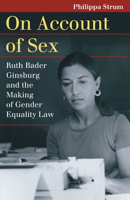 On Account of Sex: Ruth Bader Ginsburg and the Making of Gender Equality Law by Strum, Philippa