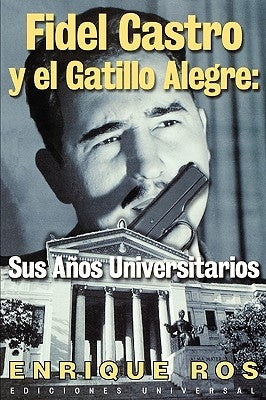 Fidel Castro y El Gatillo Alegre: Sus Anos Universitarios by Ros, Enrique