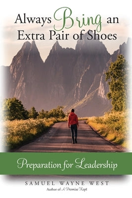 Always Bring an Extra Pair of Shoes: Preparation for Leadership by West, Samuel Wayne