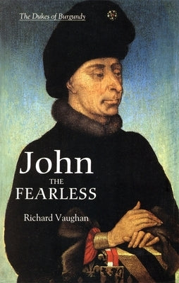 John the Fearless: The Growth of Burgundian Power by Vaughan, Richard