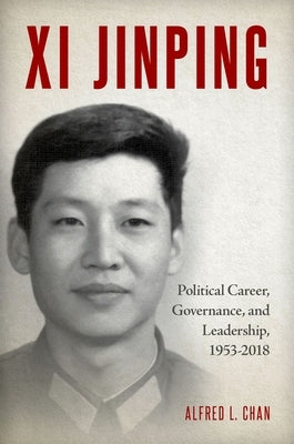 XI Jinping: Political Career, Governance, and Leadership, 1953-2018 by Chan, Alfred L.