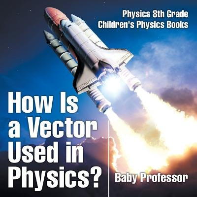 How Is a Vector Used in Physics? Physics 8th Grade Children's Physics Books by Baby Professor