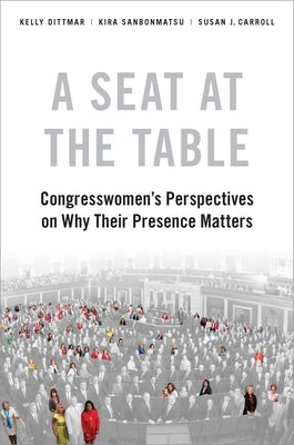 A Seat at the Table: Congresswomen's Perspectives on Why Their Presence Matters by Dittmar, Kelly