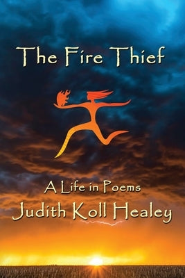 The Fire Thief: A Life in Poems by Healey, Judith