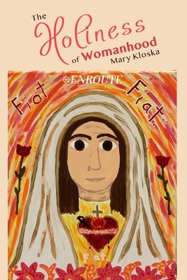 The Holiness of Womanhood by Kloska, Mary