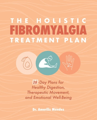 The Holistic Fibromyalgia Treatment Plan: 28-Day Plans for Healthy Digestion, Therapeutic Movement, and Emotional Well-Being by M&#233;ndez, Amarilis