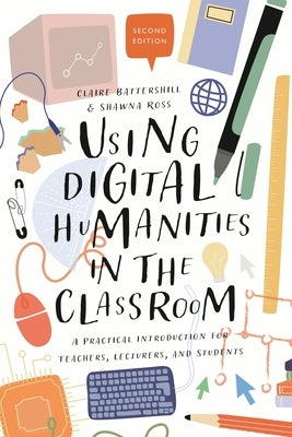 Using Digital Humanities in the Classroom: A Practical Introduction for Teachers, Lecturers, and Students by Battershill, Claire