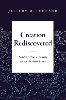 Creation Rediscovered: Finding New Meaning in an Ancient Story by Leonard, Jeffery M.