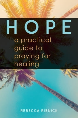 Hope: A Practical Guide to Praying for Healing by Ribnick, Rebecca