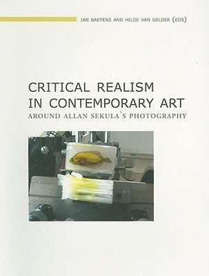 Critical Realism in Contemporary Art: Around Allan Sekula's Photography by Baetens, Jan