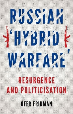 Russian Hybrid Warfare: Resurgence and Politicization by Fridman, Ofer