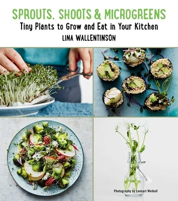 Sprouts, Shoots, and Microgreens: Tiny Plants to Grow and Eat in Your Kitchen by Wallentinson, Lina