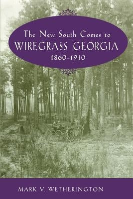 The New South Comes to Wiregrass Georgia, 1860-1910 by Wetherington, Mark V.