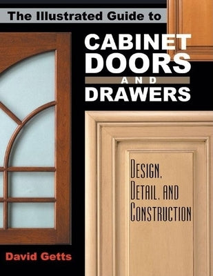 The Illustrated Guide to Cabinet Doors and Drawers: Design, Detail, and Construction by Getts, David