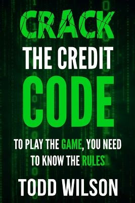 Crack The Credit Code: To Play The Game, You Need To Know The Rules by Wilson, Todd