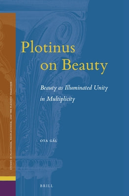 Plotinus on Beauty: Beauty as Illuminated Unity in Multiplicity by G&#225;l, Ota