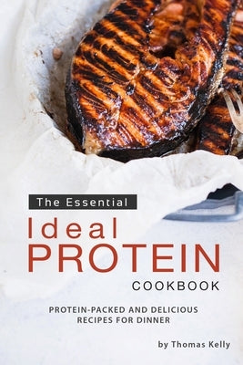 The Essential Ideal Protein Cookbook: Protein-Packed and Delicious Recipes for Dinner by Kelley, Thomas