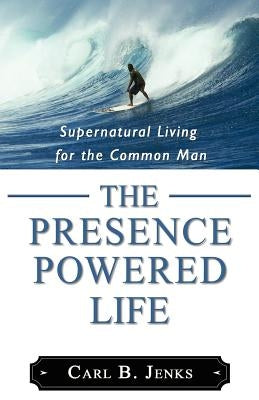 The Presence Powered Life by Jenks, Carl B.