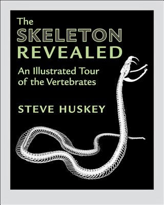 The Skeleton Revealed: An Illustrated Tour of the Vertebrates by Huskey, Steve