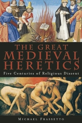 The Great Medieval Heretics: Five Centuries of Religious Dissent by Frassetto, Michael