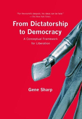 From Dictatorship to Democracy: A Conceptual Framework for Liberation by Sharp, Gene