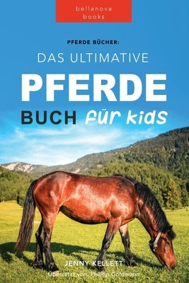 Pferde Das Ultimative Pferde Buch für Kinder: 100+ Pferde & Pony Fakten, Fotos, Quiz und Mehr by Kellett, Jenny