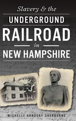 Slavery & the Underground Railroad in New Hampshire by Sherburne, Michelle Arnosky