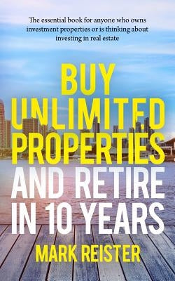 Buy Unlimited Properties and Retire in 10 Years by Reister, Mark