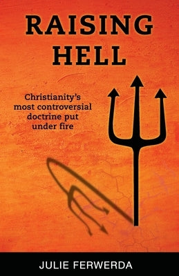 Raising Hell: Christianity's Most Controversial Doctrine Put Under Fire by Ferwerda, Julie