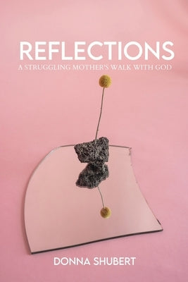 Reflections: A Struggling Mother's Walk with God by Shubert, Donna