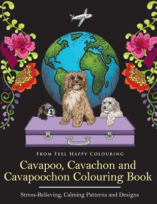 Cavapoo, Cavachon and Cavapoochon Colouring Book: Fun Cavapoo, Cavachon and Cavapoochon Coloring Book for Adults and Kids 10+ by Feel Happy Colouring