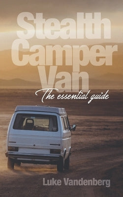 Stealth Camper Van: The Essential Guide by Vandenberg, Luke