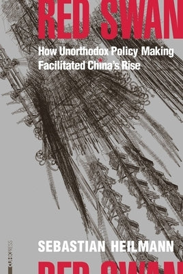 Red Swan: How Unorthodox Policy-Making Facilitated China's Rise by Heilmann, Sebastian