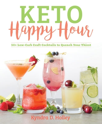 Keto Happy Hour: 50+ Low-Carb Craft Cocktails to Quench Your Thirst by Holley, Kyndra