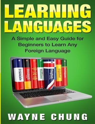 Learn Languages: A Simple and Easy Guide for Beginners to Learn any Foreign Language by Chung, Wayne