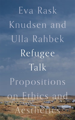 Refugee Talk: Propositions on Ethics and Aesthetics by Rask Knudsen, Eva