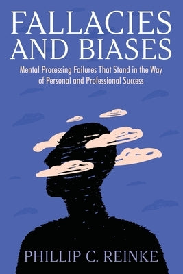 Fallacies and Biases: Mental Processing Failures That Stand in the Way of Personal and Professional Success by Reinke, Phillip C.
