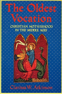 The Oldest Vocation: Christian Motherhood in the Medieval West by Atkinson, Clarissa W.