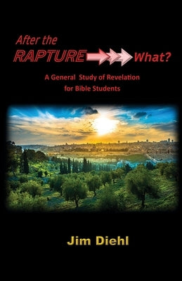 After the Rapture &#8594;&#8594;&#8594; What?: A General Study of Revelation for Bible Students by Diehl, Jim