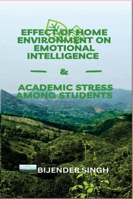 Effect of Home Environment on Emotional Intelligence & Academic Stress Among Students by Singh, Bijender