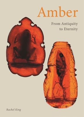Amber: From Antiquity to Eternity by King, Rachel