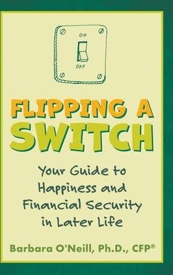 Flipping a Switch: Your Guide to Happiness and Financial Security in Later Life by O'Neill, Barbara