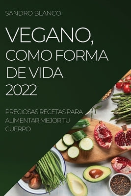 Vegano, Como Forma de Vida 2022: Preciosas Recetas Para Alimentar Mejor Tu Cuerpo by Blanco, Sandro