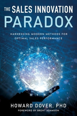 The Sales Innovation Paradox: Harnessing Modern Methods for Optimal Sales Performance by Dover, Howard