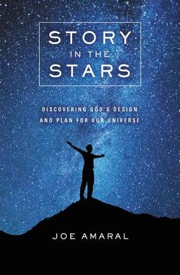 Story in the Stars: Discovering God's Design and Plan for Our Universe by Amaral, Joe