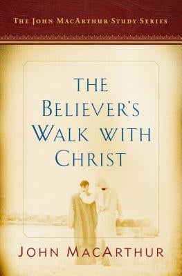 The Believer's Walk with Christ: A John MacArthur Study Series by MacArthur, John