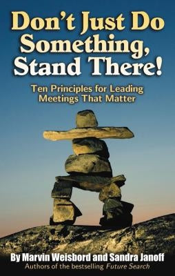 Don't Just Do Something, Stand There!: Ten Principles for Leading Meetings That Matter by Weisbord, Marvin R.