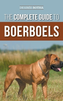 The Complete Guide to Boerboels: Raising, Training, Feeding, Exercising, Socializing, and Loving Your New Boerboel Puppy by Botha, Desiree