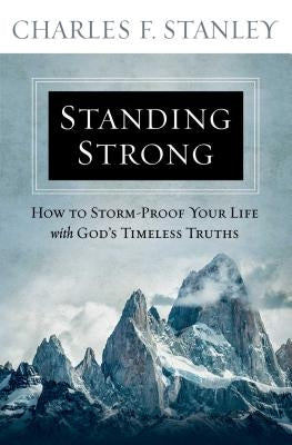 Standing Strong: How to Storm-Proof Your Life with God's Timeless Truths by Stanley, Charles F.