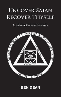 Uncover Satan Recover Thyself: A Rational Satanic Recovery by Dean, Ben